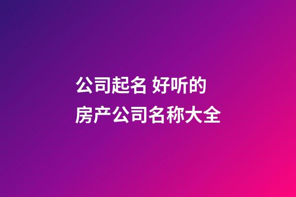 公司起名 好听的房产公司名称大全-第1张-公司起名-玄机派